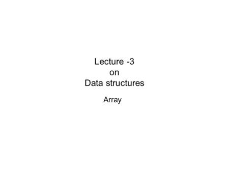 Lecture -3 on Data structures Array. Prepared by, Jesmin Akhter, Lecturer, IIT, JU Array Data structures are classified as either linear or nonlinear.