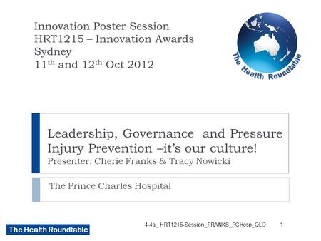 The Health Roundtable Leadership, Governance and Pressure Injury Prevention –it’s our culture! Presenter: Cherie Franks & Tracy Nowicki The Prince Charles.