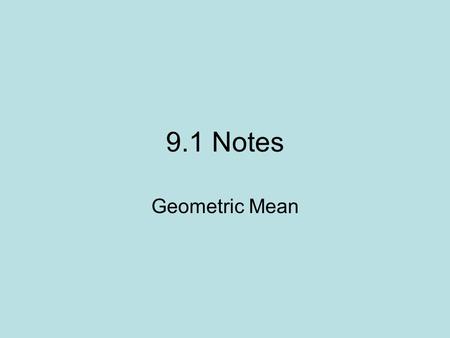 9.1 Notes Geometric Mean. 9.1 Notes Arithmetic mean is another term that means the same thing as average. The second do now question could have been,