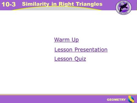 GEOMETRY 10-3 Similarity in Right Triangles Warm Up Warm Up Lesson Presentation Lesson Presentation Lesson Quiz Lesson Quiz.