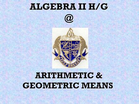 ALGEBRA II H/G @ ARITHMETIC & GEOMETRIC MEANS.