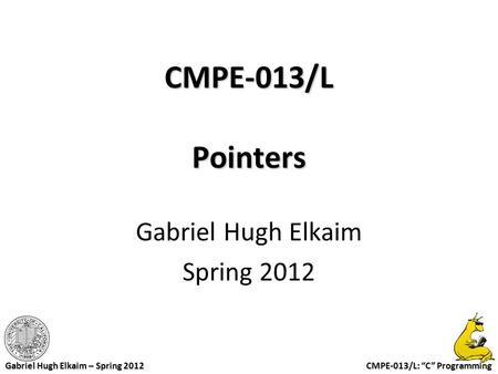 CMPE-013/L: “C” Programming Gabriel Hugh Elkaim – Spring 2012 CMPE-013/L Pointers Gabriel Hugh Elkaim Spring 2012.