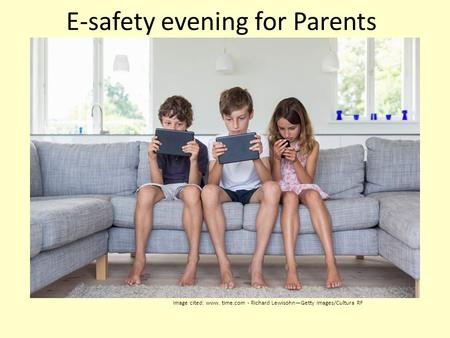 E-safety evening for Parents Image cited: www. time.com - Richard Lewisohn—Getty Images/Cultura RF.