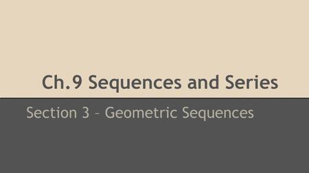 Ch.9 Sequences and Series Section 3 – Geometric Sequences.