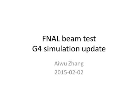 FNAL beam test G4 simulation update Aiwu Zhang 2015-02-02.