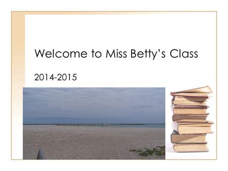 Welcome to Miss Betty’s Class 2014-2015. Personal Background: Education Graduated Milan High School University of Tennessee Martin; Bachelors Degree NOVA.