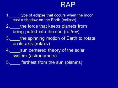 RAP 1._____type of eclipse that occurs when the moon cast a shadow on the Earth (eclipse) 2.____the force that keeps planets from being pulled into the.
