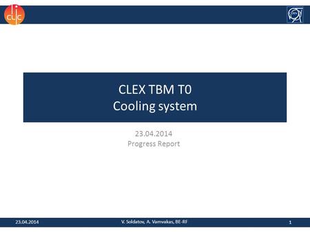 CLEX TBM T0 Cooling system 23.04.2014 Progress Report 1 V. Soldatov, A. Vamvakas, BE-RF 23.04.2014.