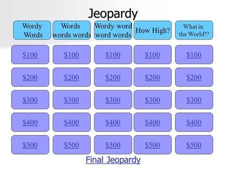 Jeopardy $100 Wordy Words words Wordy word word words How High? What in the World!? $200 $300 $400 $500 $400 $300 $200 $100 $500 $400 $300 $200 $100 $500.