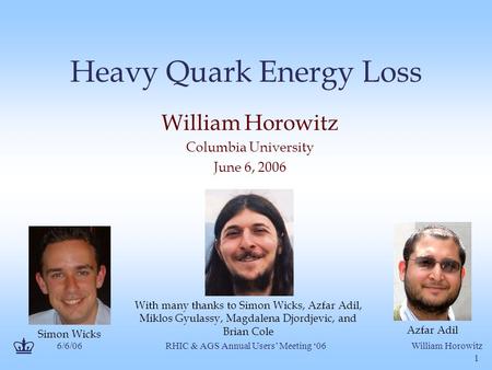 6/6/06William Horowitz RHIC & AGS Annual Users’ Meeting ‘06 1 Heavy Quark Energy Loss William Horowitz Columbia University June 6, 2006 With many thanks.