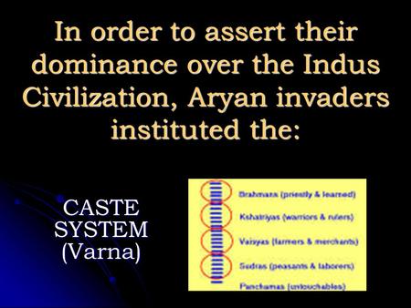 In order to assert their dominance over the Indus Civilization, Aryan invaders instituted the: CASTE SYSTEM (Varna)