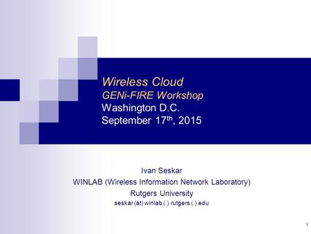 Wireless Cloud GENi-FIRE Workshop Washington D.C. September 17 th, 2015 Ivan Seskar WINLAB (Wireless Information Network Laboratory) Rutgers University.