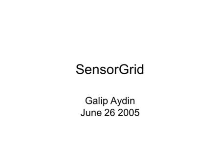 SensorGrid Galip Aydin June 26 2005. SensorGrid A flexible computing environment for coupling real-time data sources to High Performance Geographic Information.