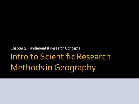 Intro to Scientific Research Methods in Geography Chapter 2: Fundamental Research Concepts.