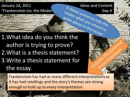 January 14, 2011 Ideas and Content “Frankenstein (or, the Modern Prometheus)” Day 4 1.What idea do you think the author is trying to prove? 2.What is a.