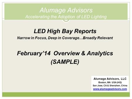 Alumage Advisors Accelerating the Adoption of LED Lighting LED High Bay Reports Narrow in Focus, Deep in Coverage…Broadly Relevant February’14 Overview.