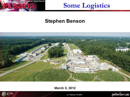 S. V. Benson, FLS 2012 March 5, 2012 Stephen Benson Some Logistics.