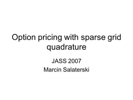 Option pricing with sparse grid quadrature JASS 2007 Marcin Salaterski.