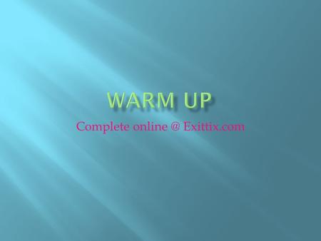 Complete online @ Exittix.com Warm Up Complete online @ Exittix.com.