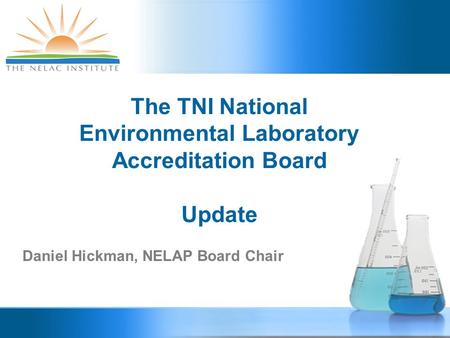 The TNI National Environmental Laboratory Accreditation Board Update Daniel Hickman, NELAP Board Chair.