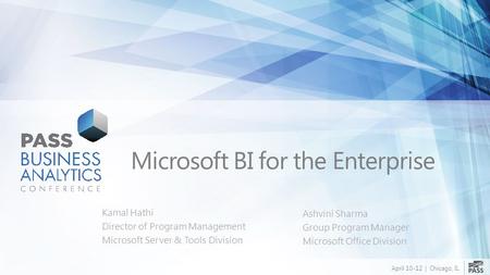 April 10-12 | Chicago, IL Microsoft BI for the Enterprise Kamal Hathi Director of Program Management Microsoft Server & Tools Division Ashvini Sharma Group.
