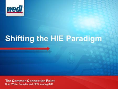 Shifting the HIE Paradigm The Common Connection Point Buzz White, Founder and CEO, manageMD.