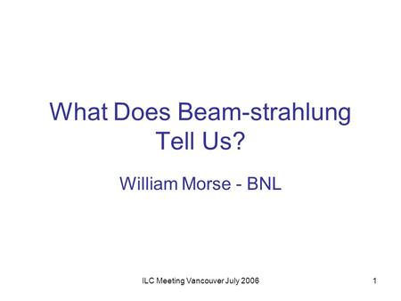 ILC Meeting Vancouver July 20061 What Does Beam-strahlung Tell Us? William Morse - BNL.