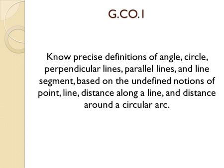 G.CO.1 Know precise definitions of angle, circle, perpendicular lines, parallel lines, and line segment, based on the undefined notions of point, line,