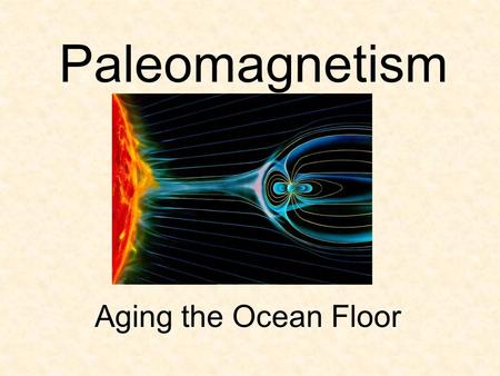 Paleomagnetism Aging the Ocean Floor. Paleomagnetism Paleomagnetism, or ‘ancient magnetism,’ is the study of the changes in Earth’s magnetic field over.