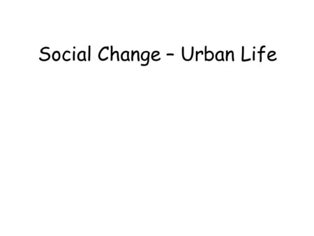 Social Change – Urban Life. Urban life 30% lived in urban areas But as rural life got mechanized… …less manual labour needed Many rural labourers unemployed.