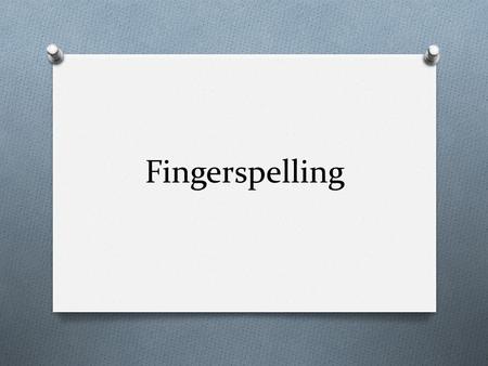 Fingerspelling. Manual Alphabet and Numbers 1-9 Dominant Hand O Always fingerspell with your dominant hand O Dominant Hand is typically the hand you.