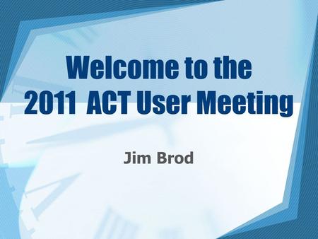 Welcome to the 2011 ACT User Meeting Jim Brod. Introductions Thank you for attending! 2.