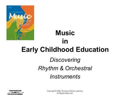 Copyright © 2006 Thomson Delmar Learning. All Rights Reserved. Music in Early Childhood Education Discovering Rhythm & Orchestral Instruments.
