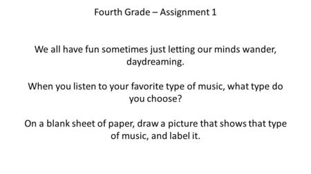 Fourth Grade – Assignment 1 We all have fun sometimes just letting our minds wander, daydreaming. When you listen to your favorite type of music, what.