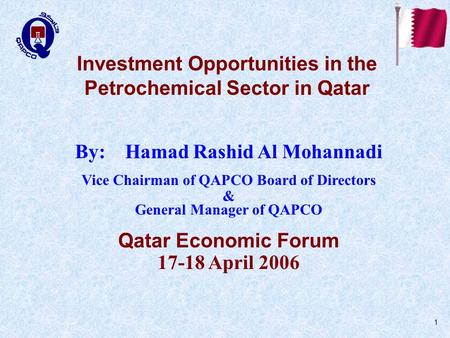 1 Investment Opportunities in the Petrochemical Sector in Qatar By: Hamad Rashid Al Mohannadi Vice Chairman of QAPCO Board of Directors & General Manager.