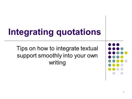 1 Integrating quotations Tips on how to integrate textual support smoothly into your own writing.