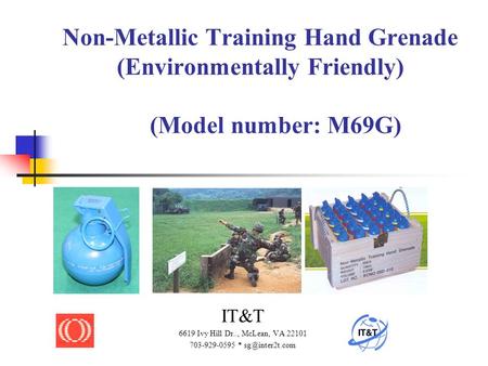 Non-Metallic Training Hand Grenade (Environmentally Friendly) (Model number: M69G) IT&T 6619 Ivy Hill Dr.., McLean, VA 22101 703-929-0595 * sg@inter2t.com.