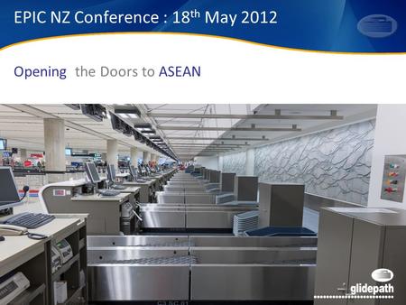 Opening the Doors to ASEAN EPIC NZ Conference : 18 th May 2012.