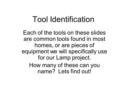 Tool Identification Each of the tools on these slides are common tools found in most homes, or are pieces of equipment we will specifically use for our.