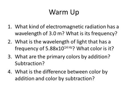 Warm Up 1.What kind of electromagnetic radiation has a wavelength of 3.0 m? What is its frequency? 2.What is the wavelength of light that has a frequency.