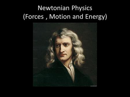 Newtonian Physics (Forces, Motion and Energy). Biographical Info About Newton: Lived from 1642-1727 in England Published first detailed mathematical model.