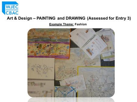 Art & Design – PAINTING and DRAWING (Assessed for Entry 3) Example Theme: Fashion.