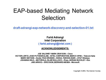 EAP-based Mediating Network Selection Copyright © 2003, The Internet Society Farid Adrangi Intel Corporation ( ) ACKNOWLEDGEMENTS:
