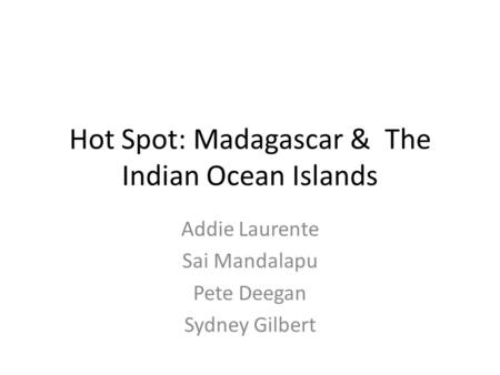 Hot Spot: Madagascar & The Indian Ocean Islands Addie Laurente Sai Mandalapu Pete Deegan Sydney Gilbert.