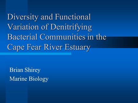 Diversity and Functional Variation of Denitrifying Bacterial Communities in the Cape Fear River Estuary Brian Shirey Marine Biology.