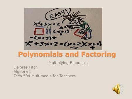 Polynomials and Factoring Polynomials and Factoring Multiplying Binomials Delores Fitch Algebra 1 Tech 504 Multimedia for Teachers.