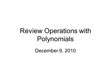 Review Operations with Polynomials December 9, 2010.