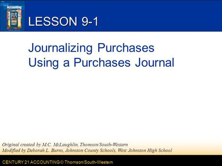 CENTURY 21 ACCOUNTING © Thomson/South-Western LESSON 9-1 Journalizing Purchases Using a Purchases Journal Original created by M.C. McLaughlin, Thomson/South-Western.