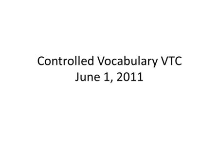Controlled Vocabulary VTC June 1, 2011. Agenda Review some past activities Plan some future activities.