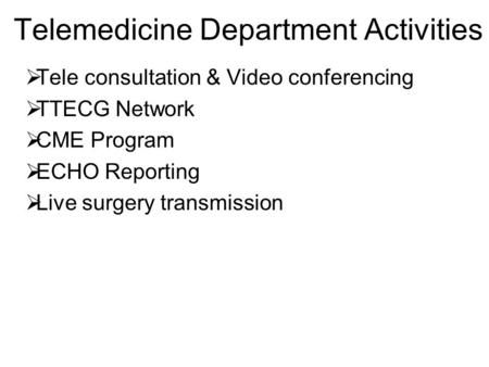 Telemedicine Department Activities  Tele consultation & Video conferencing  TTECG Network  CME Program  ECHO Reporting  Live surgery transmission.